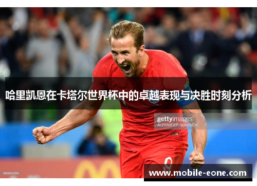 哈里凯恩在卡塔尔世界杯中的卓越表现与决胜时刻分析