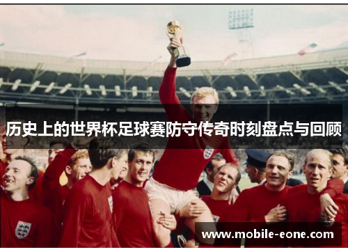 历史上的世界杯足球赛防守传奇时刻盘点与回顾