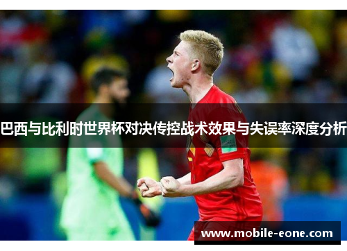 巴西与比利时世界杯对决传控战术效果与失误率深度分析