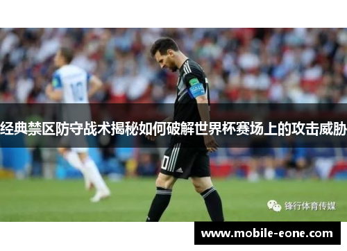 经典禁区防守战术揭秘如何破解世界杯赛场上的攻击威胁