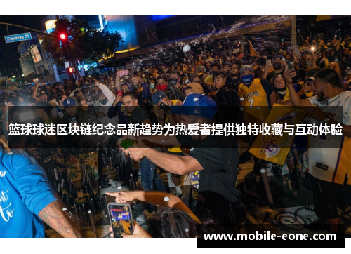 篮球球迷区块链纪念品新趋势为热爱者提供独特收藏与互动体验