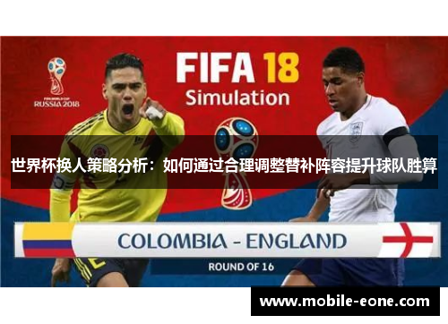 世界杯换人策略分析：如何通过合理调整替补阵容提升球队胜算