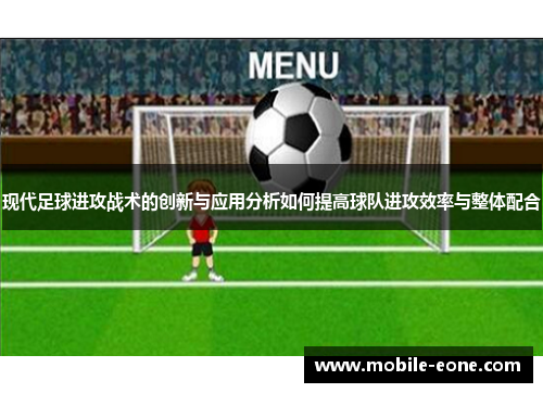 现代足球进攻战术的创新与应用分析如何提高球队进攻效率与整体配合
