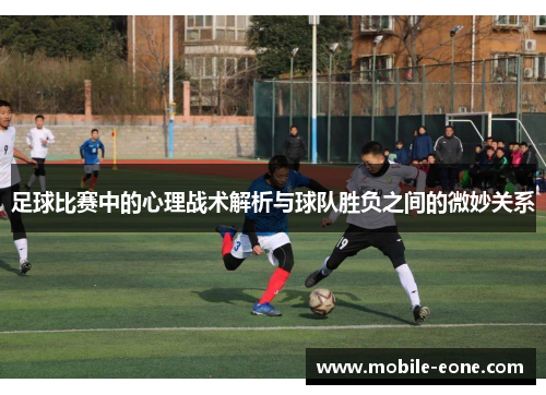 足球比赛中的心理战术解析与球队胜负之间的微妙关系