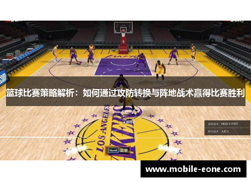 篮球比赛策略解析：如何通过攻防转换与阵地战术赢得比赛胜利