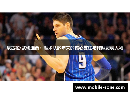 尼古拉·武切维奇：魔术队多年来的核心支柱与球队灵魂人物