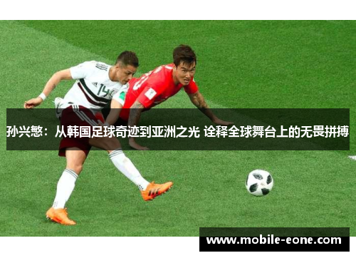 孙兴慜：从韩国足球奇迹到亚洲之光 诠释全球舞台上的无畏拼搏