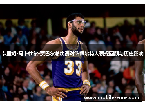 卡里姆·阿卜杜尔-贾巴尔总决赛对阵凯尔特人表现回顾与历史影响