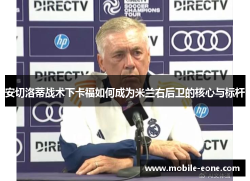 安切洛蒂战术下卡福如何成为米兰右后卫的核心与标杆