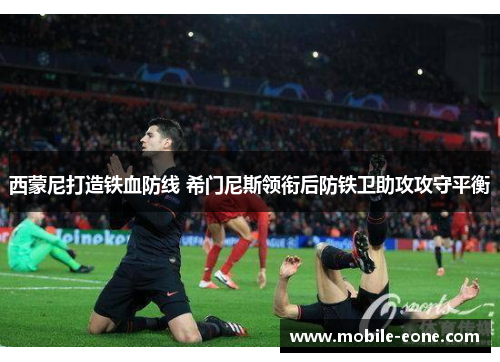 西蒙尼打造铁血防线 希门尼斯领衔后防铁卫助攻攻守平衡