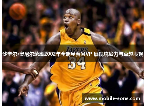 沙奎尔·奥尼尔荣膺2002年全明星赛MVP 展现统治力与卓越表现