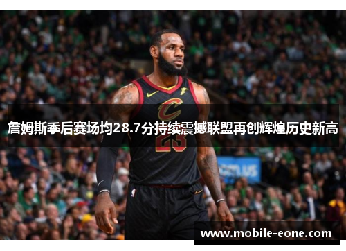 詹姆斯季后赛场均28.7分持续震撼联盟再创辉煌历史新高