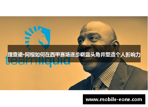 理查德·阿根如何在西甲赛场逐步崭露头角并塑造个人影响力