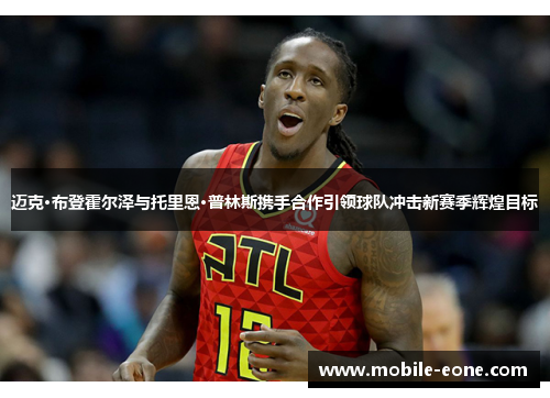 迈克·布登霍尔泽与托里恩·普林斯携手合作引领球队冲击新赛季辉煌目标