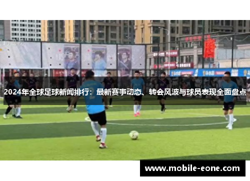 2024年全球足球新闻排行：最新赛事动态、转会风波与球员表现全面盘点
