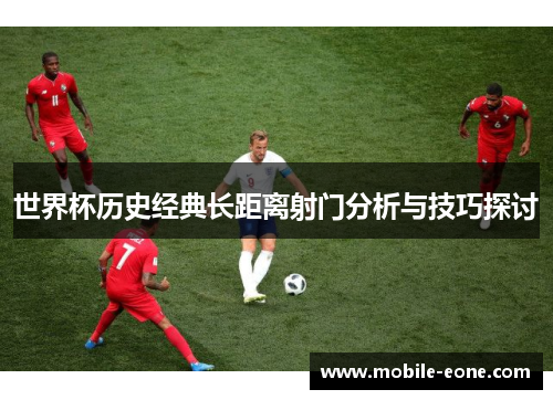 世界杯历史经典长距离射门分析与技巧探讨