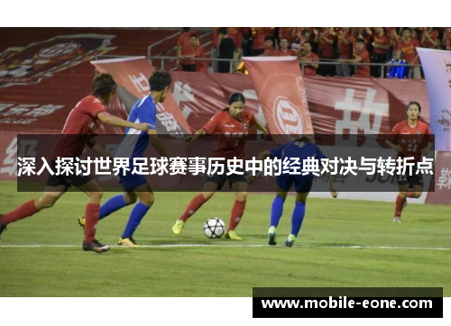 深入探讨世界足球赛事历史中的经典对决与转折点