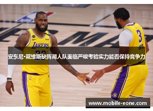 安东尼·戴维斯缺阵湖人队面临严峻考验实力能否保持竞争力