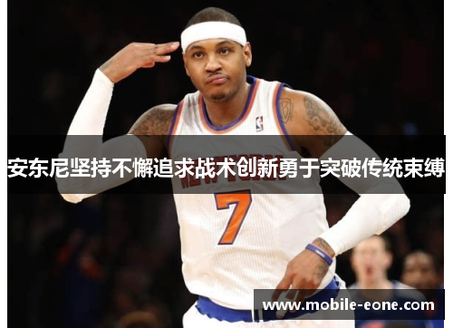 安东尼坚持不懈追求战术创新勇于突破传统束缚