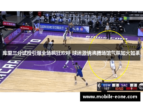 库里三分试投引爆全场疯狂欢呼 球迷激情沸腾场馆气氛如火如荼