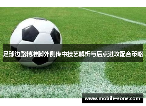 足球边路精准脚外侧传中技艺解析与后点进攻配合策略