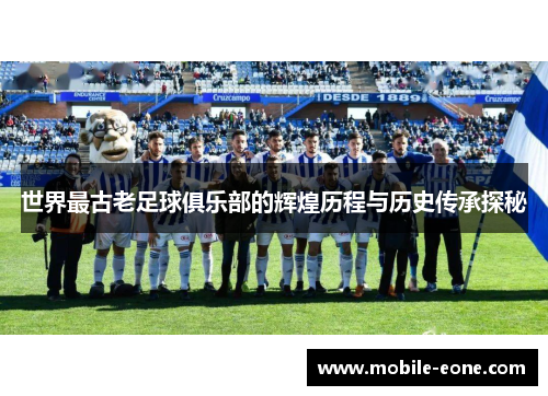 世界最古老足球俱乐部的辉煌历程与历史传承探秘