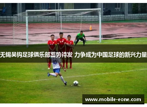 无锡吴钩足球俱乐部蓄势待发 力争成为中国足球的新兴力量
