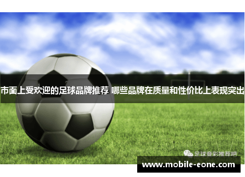 市面上受欢迎的足球品牌推荐 哪些品牌在质量和性价比上表现突出