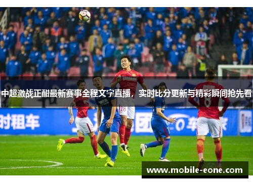 中超激战正酣最新赛事全程文字直播，实时比分更新与精彩瞬间抢先看