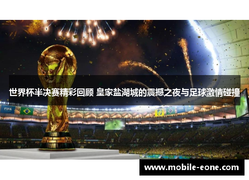 世界杯半决赛精彩回顾 皇家盐湖城的震撼之夜与足球激情碰撞