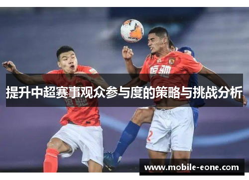 提升中超赛事观众参与度的策略与挑战分析
