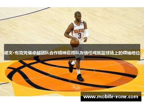 德文·布克凭借卓越团队合作精神赢得队友信任成就篮球场上的领袖地位