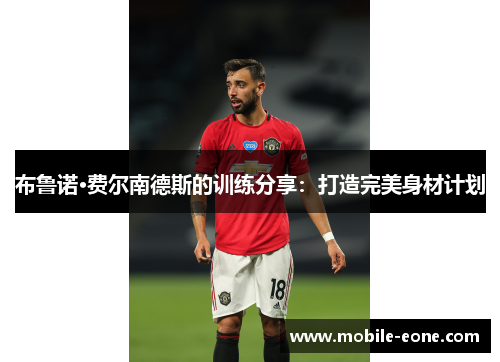 布鲁诺·费尔南德斯的训练分享：打造完美身材计划