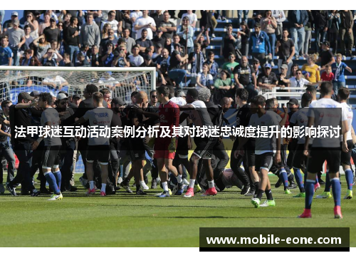 法甲球迷互动活动案例分析及其对球迷忠诚度提升的影响探讨