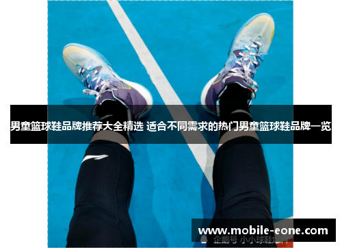 男童篮球鞋品牌推荐大全精选 适合不同需求的热门男童篮球鞋品牌一览