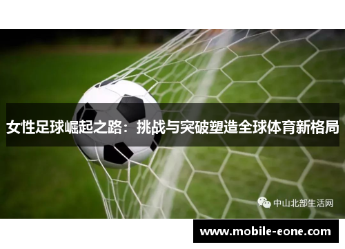 女性足球崛起之路：挑战与突破塑造全球体育新格局