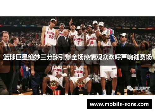 篮球巨星绝妙三分球引爆全场热情观众欢呼声响彻赛场