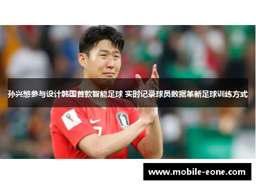 孙兴慜参与设计韩国首款智能足球 实时记录球员数据革新足球训练方式
