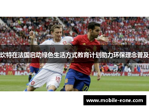 坎特在法国启动绿色生活方式教育计划助力环保理念普及