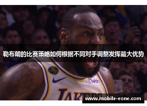 勒布朗的比赛策略如何根据不同对手调整发挥最大优势