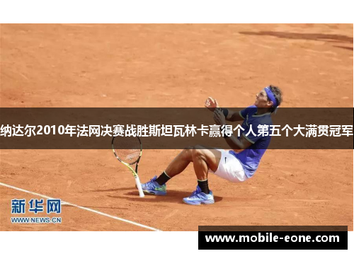 纳达尔2010年法网决赛战胜斯坦瓦林卡赢得个人第五个大满贯冠军