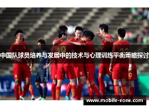中国队球员培养与发展中的技术与心理训练平衡策略探讨