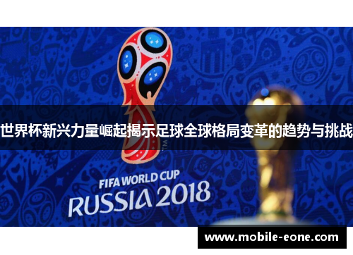 世界杯新兴力量崛起揭示足球全球格局变革的趋势与挑战
