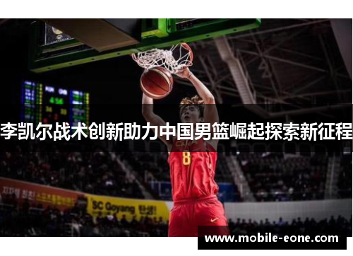 李凯尔战术创新助力中国男篮崛起探索新征程
