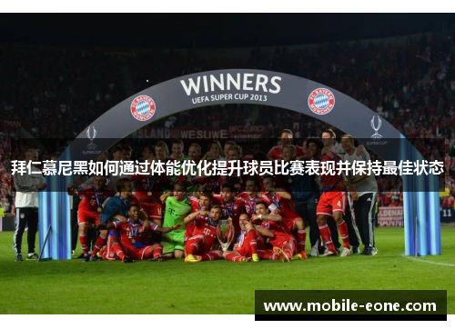 拜仁慕尼黑如何通过体能优化提升球员比赛表现并保持最佳状态