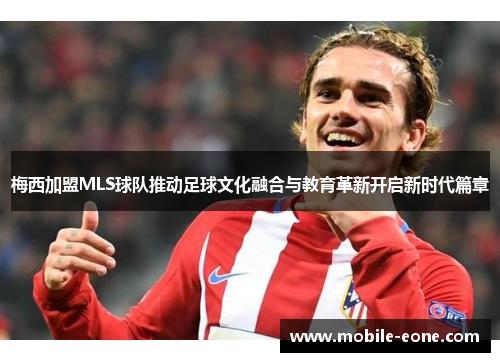 梅西加盟MLS球队推动足球文化融合与教育革新开启新时代篇章