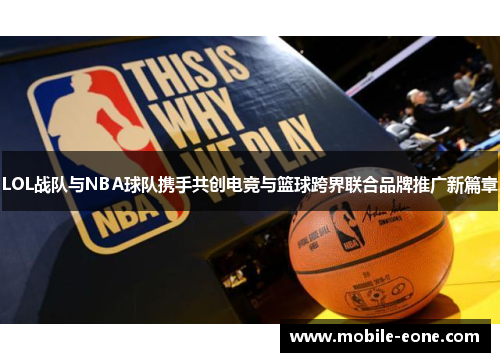 LOL战队与NBA球队携手共创电竞与篮球跨界联合品牌推广新篇章