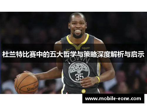 杜兰特比赛中的五大哲学与策略深度解析与启示
