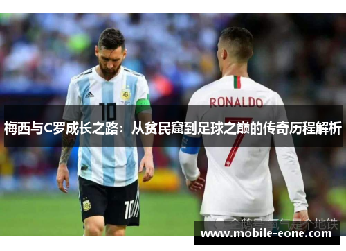 梅西与C罗成长之路：从贫民窟到足球之巅的传奇历程解析