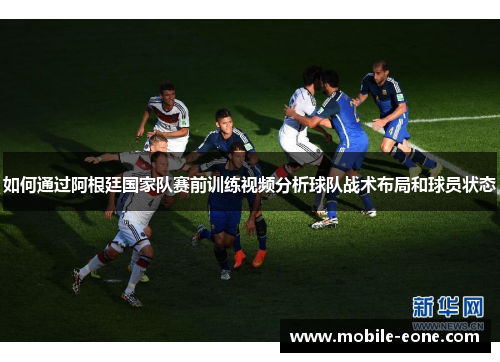 如何通过阿根廷国家队赛前训练视频分析球队战术布局和球员状态